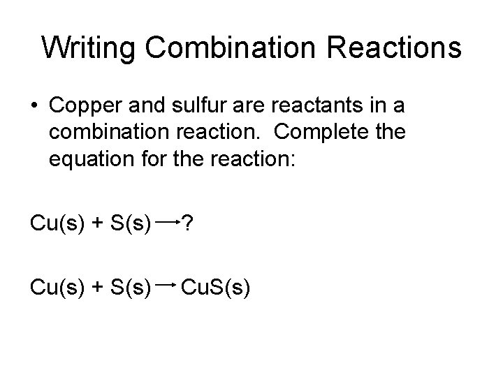 Writing Combination Reactions • Copper and sulfur are reactants in a combination reaction. Complete