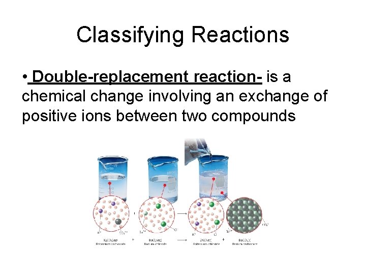 Classifying Reactions • Double-replacement reaction- is a chemical change involving an exchange of positive
