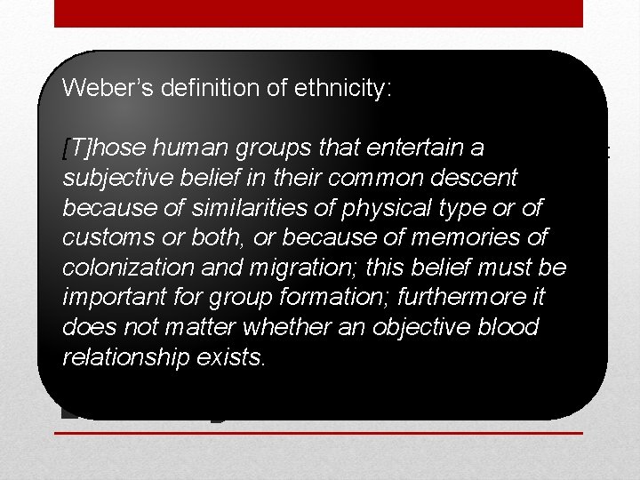 Weber’s definition of ethnicity: [T]hose human groups that entertain Ethnicity: a constructed identity that