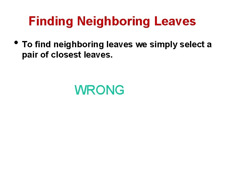 Finding Neighboring Leaves • To find neighboring leaves we simply select a pair of