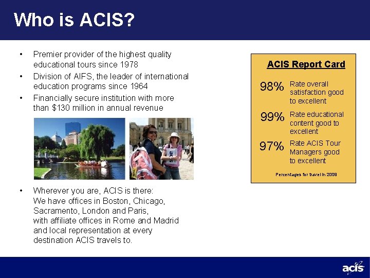 Who is ACIS? • • • Premier provider of the highest quality educational tours