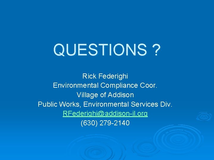 QUESTIONS ? Rick Federighi Environmental Compliance Coor. Village of Addison Public Works, Environmental Services QUESTIONS ? Rick Federighi Environmental Compliance Coor. Village of Addison Public Works, Environmental Services