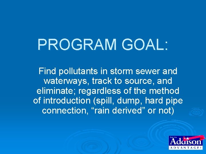 PROGRAM GOAL: Find pollutants in storm sewer and waterways, track to source, and eliminate; PROGRAM GOAL: Find pollutants in storm sewer and waterways, track to source, and eliminate;