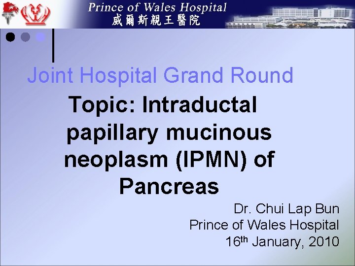 Joint Hospital Grand Round Topic: Intraductal papillary mucinous neoplasm (IPMN) of Pancreas Dr. Chui