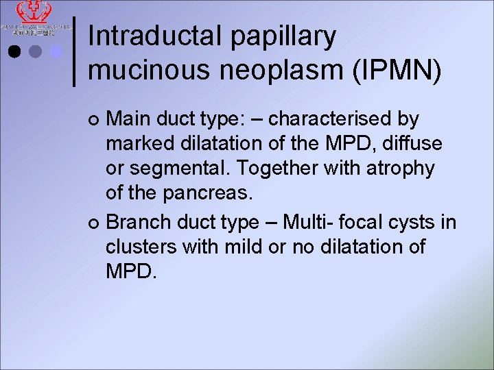 Intraductal papillary mucinous neoplasm (IPMN) Main duct type: – characterised by marked dilatation of