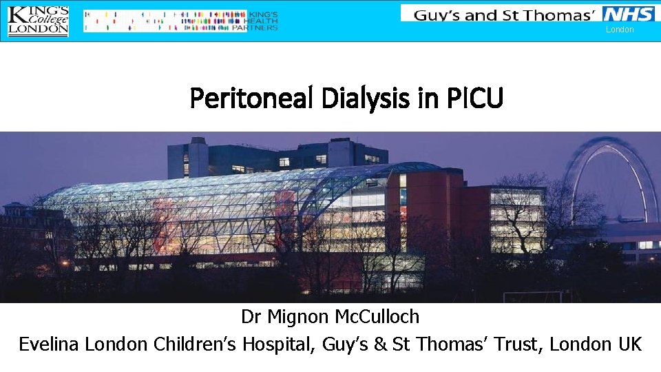 London Peritoneal Dialysis in PICU Dr Mignon Mc. Culloch Evelina London Children’s Hospital, Guy’s