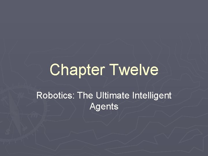 Chapter Twelve Robotics: The Ultimate Intelligent Agents 