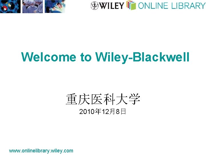 Welcome to Wiley-Blackwell 重庆医科大学 2010年 12月8日 www. onlinelibrary. wiley. com 