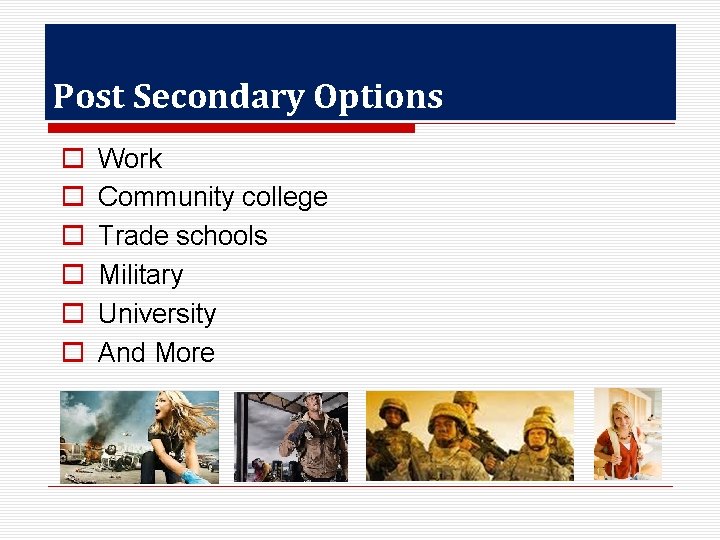 Post Secondary Options o o o Work Community college Trade schools Military University And