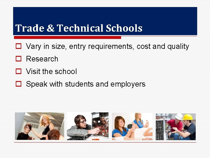 Trade & Technical Schools o Vary in size, entry requirements, cost and quality o