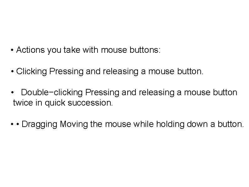  • Actions you take with mouse buttons: • Clicking Pressing and releasing a