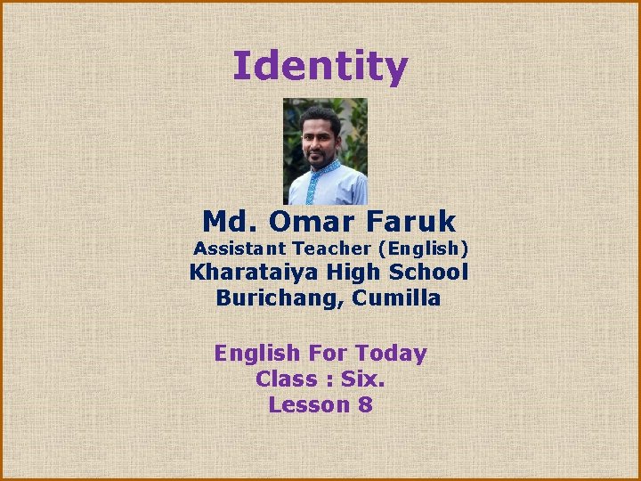 Identity Md. Omar Faruk Assistant Teacher (English) Kharataiya High School Burichang, Cumilla English For