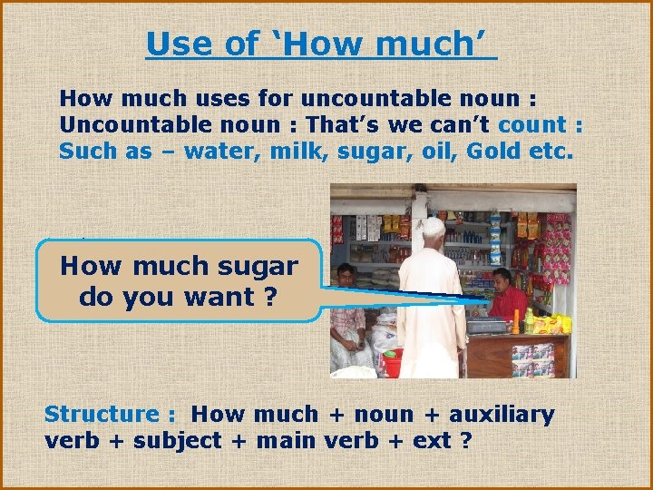 Use of ‘How much’ How much uses for uncountable noun : Uncountable noun :