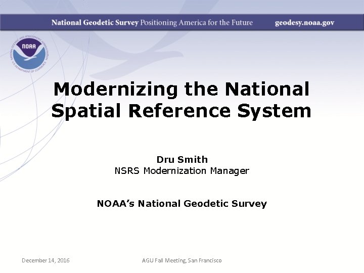 Modernizing the National Spatial Reference System Dru Smith NSRS Modernization Manager NOAA’s National Geodetic