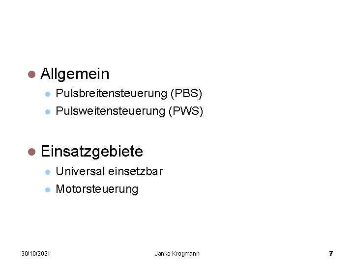 Pulsweitenmodulation Allgemein Pulsbreitensteuerung (PBS) Pulsweitensteuerung (PWS) Einsatzgebiete 30/10/2021 Universal einsetzbar Motorsteuerung Janko Krogmann 7