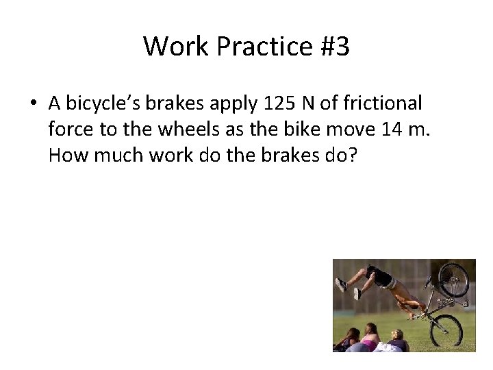 Work Practice #3 • A bicycle’s brakes apply 125 N of frictional force to