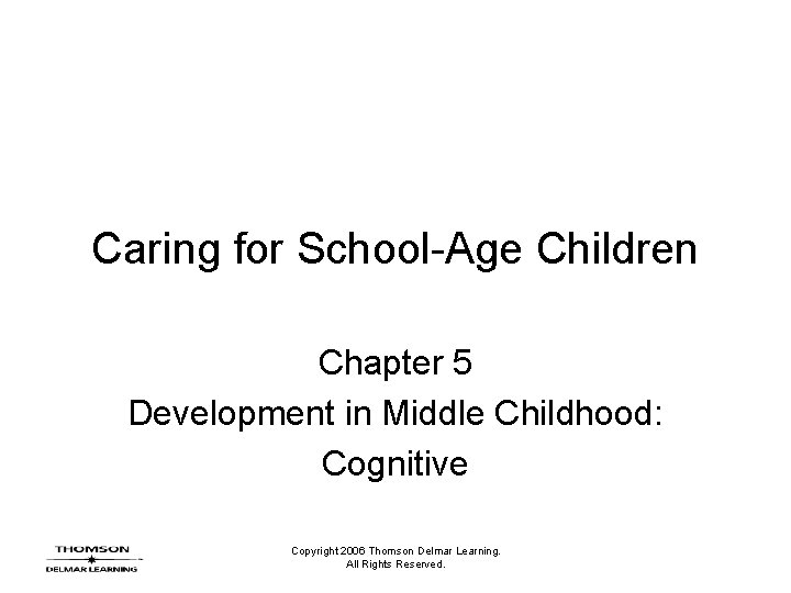Caring for School-Age Children Chapter 5 Development in Middle Childhood: Cognitive Copyright 2006 Thomson Caring for School-Age Children Chapter 5 Development in Middle Childhood: Cognitive Copyright 2006 Thomson