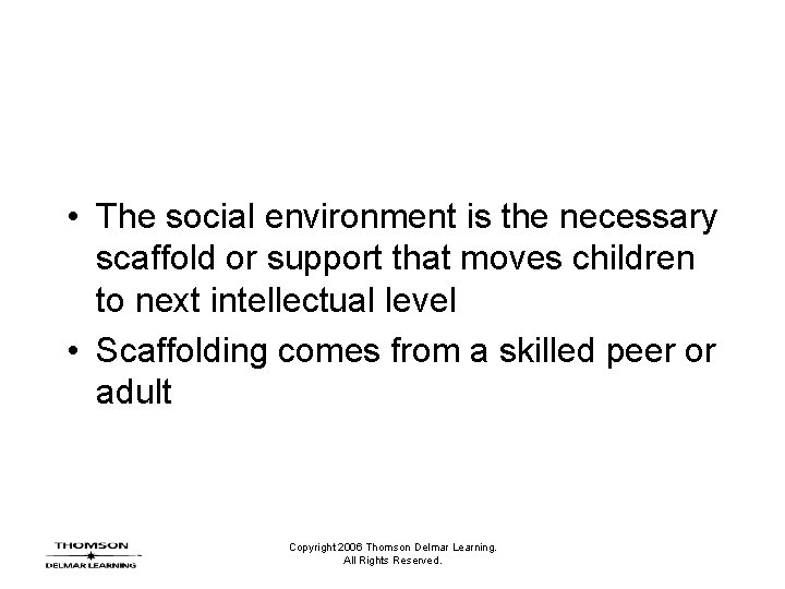 • The social environment is the necessary scaffold or support that moves children • The social environment is the necessary scaffold or support that moves children