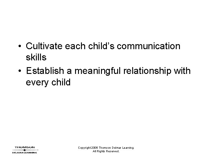 • Cultivate each child’s communication skills • Establish a meaningful relationship with every • Cultivate each child’s communication skills • Establish a meaningful relationship with every