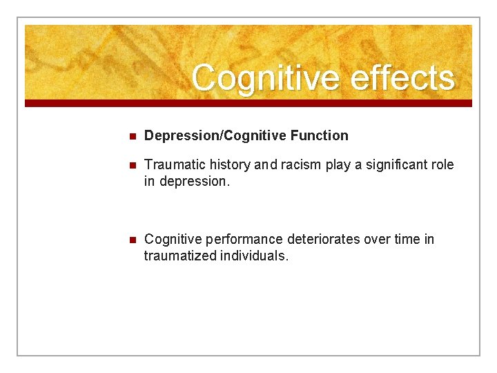 Cognitive effects n Depression/Cognitive Function n Traumatic history and racism play a significant role