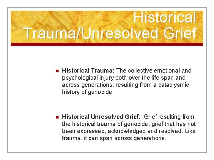 Historical Trauma/Unresolved Grief n Historical Trauma: The collective emotional and psychological injury both over