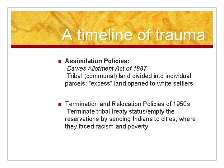 A timeline of trauma n Assimilation Policies: Dawes Allotment Act of 1887 Tribal (communal)