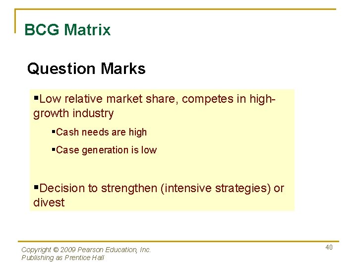BCG Matrix Question Marks §Low relative market share, competes in highgrowth industry §Cash needs