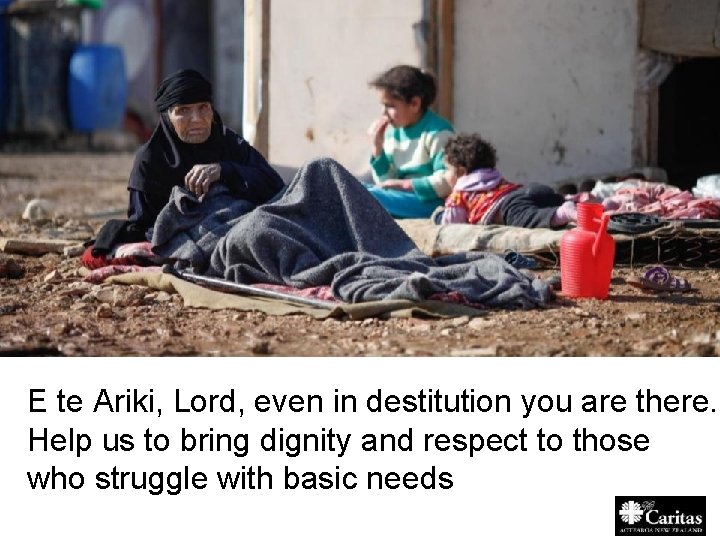 E te Ariki, Lord, even in destitution you are there. Help us to bring