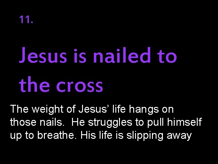 11. Jesus is nailed to the cross The weight of Jesus’ life hangs on