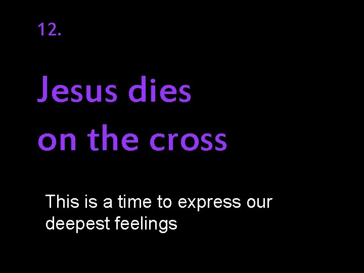 12. Jesus dies on the cross This is a time to express our deepest