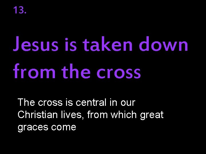 13. Jesus is taken down from the cross The cross is central in our