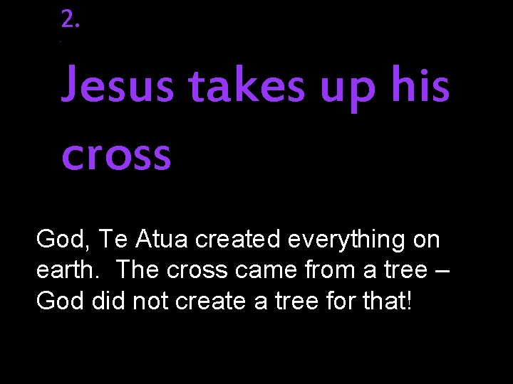 2. . Jesus takes up his cross God, Te Atua created everything on earth.