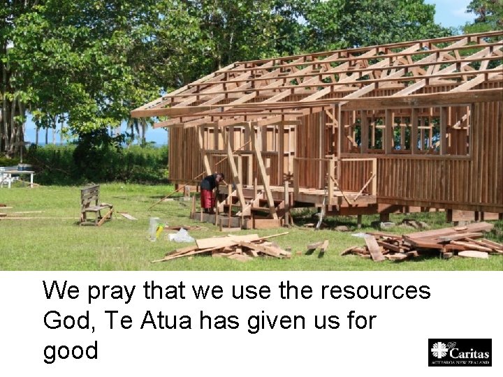 We pray that we use the resources God, Te Atua has given us for