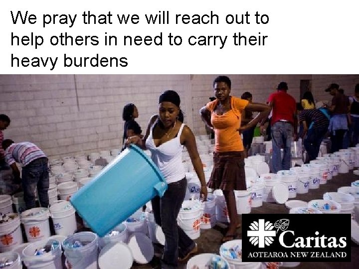 We pray that we will reach out to help others in need to carry