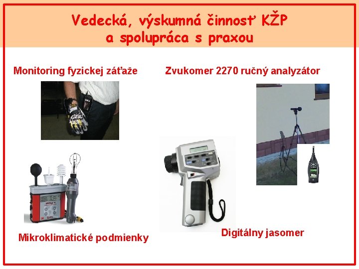 Vedecká, výskumná činnosť KŽP a spolupráca s praxou Monitoring fyzickej záťaže Mikroklimatické podmienky Zvukomer