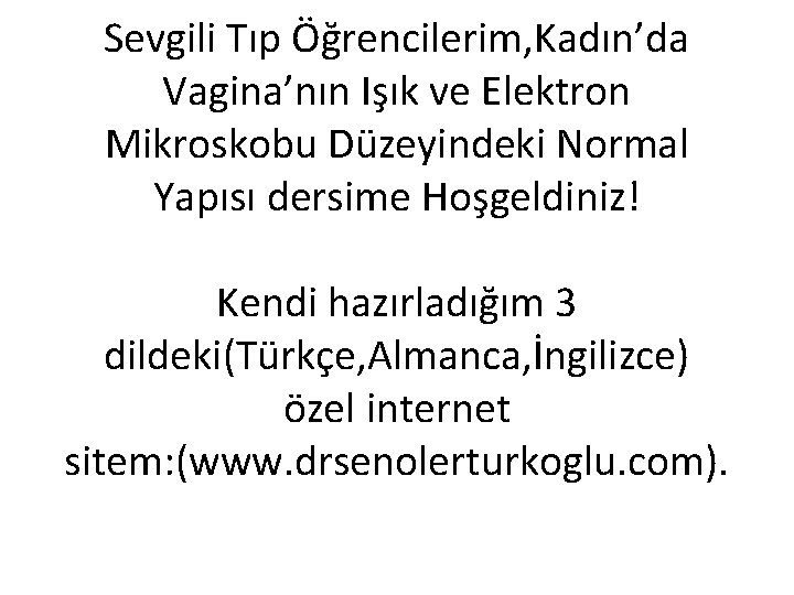 Sevgili Tıp Öğrencilerim, Kadın’da Vagina’nın Işık ve Elektron Mikroskobu Düzeyindeki Normal Yapısı dersime Hoşgeldiniz!