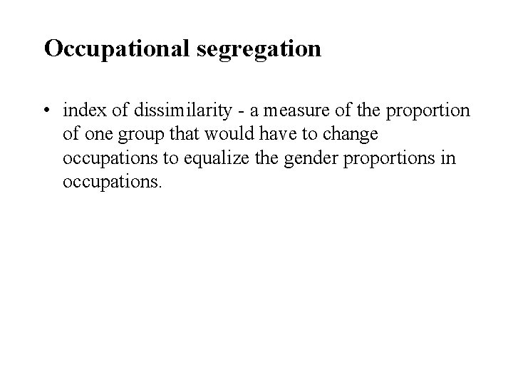 Occupational segregation • index of dissimilarity - a measure of the proportion of one