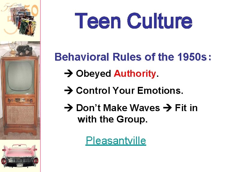 Teen Culture Behavioral Rules of the 1950 s: Obeyed Authority. Control Your Emotions. Don’t