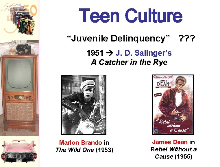 Teen Culture “Juvenile Delinquency” ? ? ? 1951 J. D. Salinger’s A Catcher in