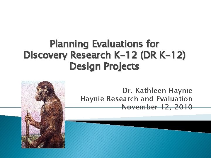 Planning Evaluations for Discovery Research K-12 (DR K-12) Design Projects Dr. Kathleen Haynie Research