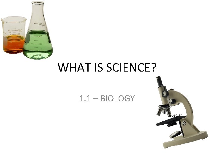 WHAT IS SCIENCE? 1. 1 – BIOLOGY 