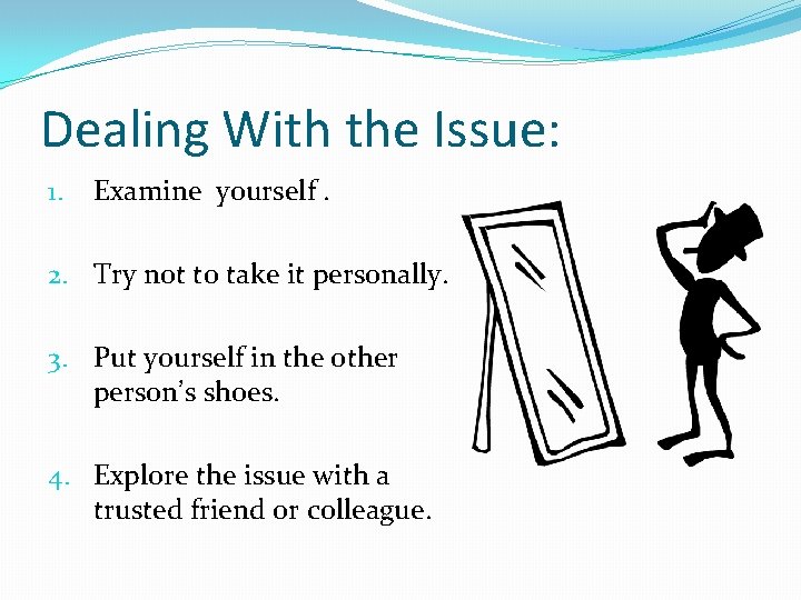 Dealing With the Issue: 1. Examine yourself. 2. Try not to take it personally.