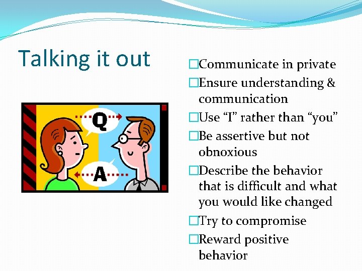 Talking it out �Communicate in private �Ensure understanding & communication �Use “I” rather than