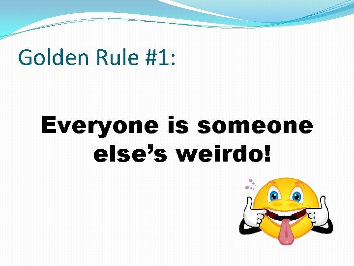 Golden Rule #1: Everyone is someone else’s weirdo! 