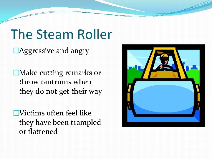 The Steam Roller �Aggressive and angry �Make cutting remarks or throw tantrums when they