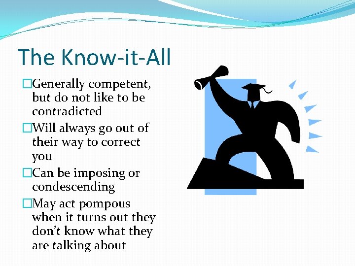 The Know-it-All �Generally competent, but do not like to be contradicted �Will always go