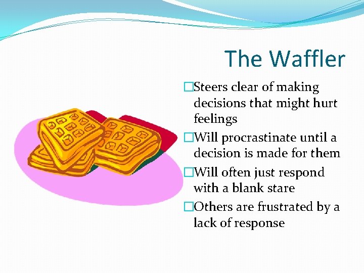 The Waffler �Steers clear of making decisions that might hurt feelings �Will procrastinate until