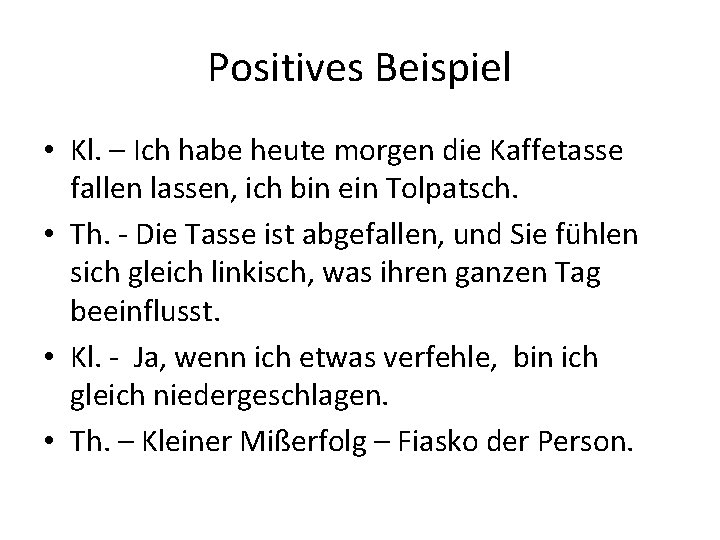 Positives Beispiel • Kl. – Ich habe heute morgen die Kaffetasse fallen lassen, ich