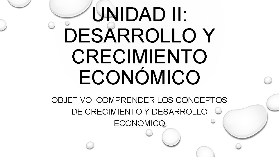 UNIDAD II: DESARROLLO Y CRECIMIENTO ECONÓMICO OBJETIVO: COMPRENDER LOS CONCEPTOS DE CRECIMIENTO Y DESARROLLO