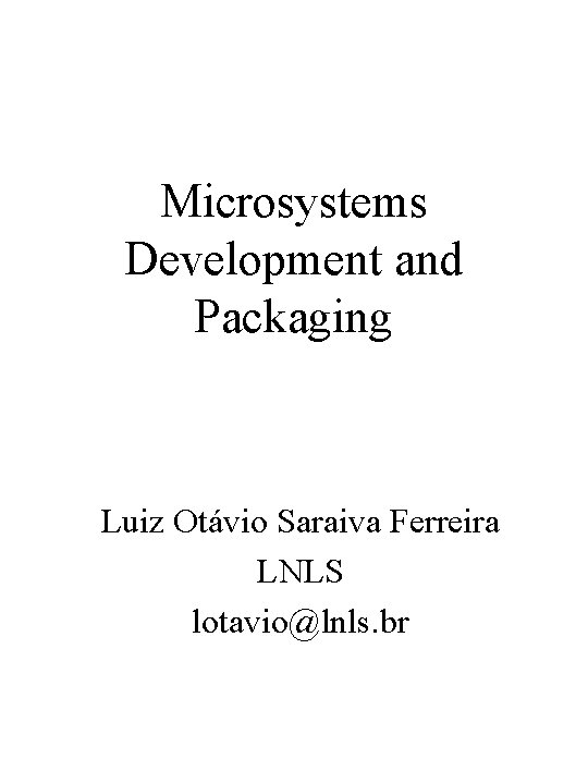 Microsystems Development and Packaging Luiz Otávio Saraiva Ferreira LNLS lotavio@lnls. br 